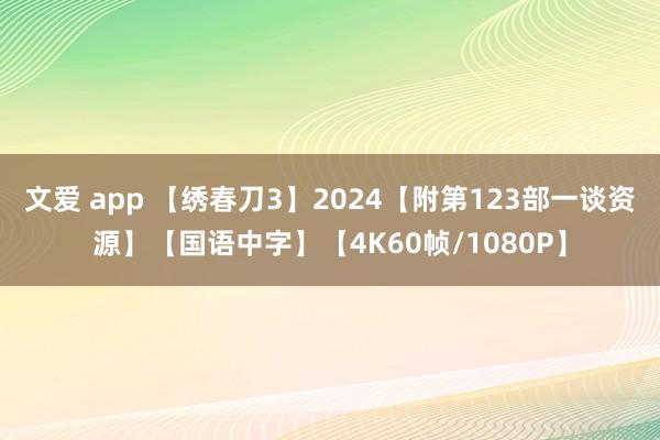 文爱 app 【绣春刀3】2024【附第123部一谈资源】【